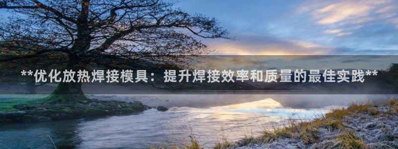 太阳集团2018登录网址查询：**优化放热焊接模具：提升焊接效率和质量的最佳实践**