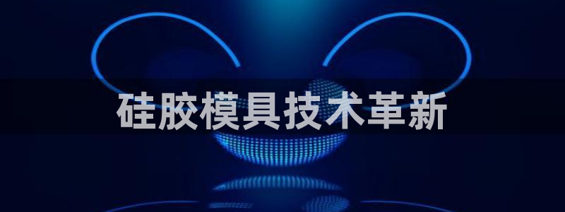 太阳集团古天乐代言：硅胶模具技术革新
