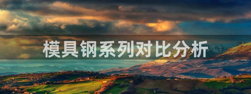 太阳集团影视：模具钢系列对比分析