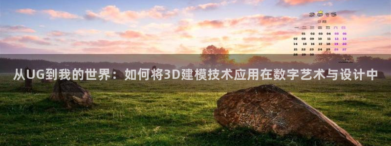 太阳成集团不能提现：从UG到我的世界：如何将3D建模技术应用在数字艺术与设计中