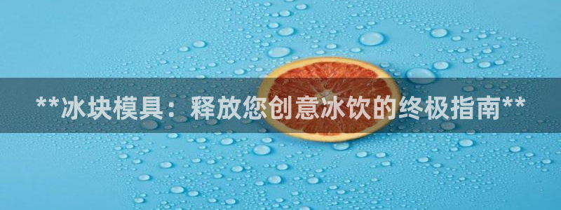 2018太阳集团游戏网站：**冰块模具：释放您创意冰饮的终极指南**