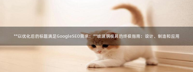 太阳集团的股价是多少：**以优化后的标题满足GoogleSEO需求：**玻璃钢模具的终极指南：设计、制造和应用
