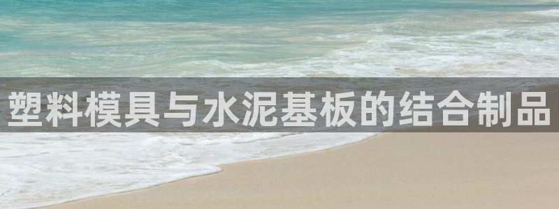 古天乐太阳集团广告：塑料模具与水泥基板的结合制品