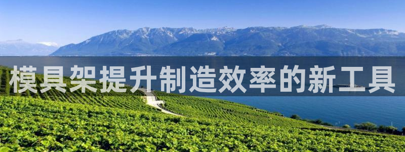 太阳集团电子游戏官方版：模具架提升制造效率的新工具