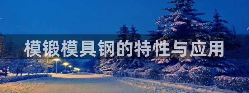太阳软件：模锻模具钢的特性与应用