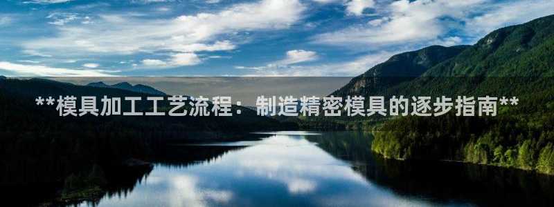 太阳集团城网：**模具加工工艺流程：制造精密模具的逐步指南**