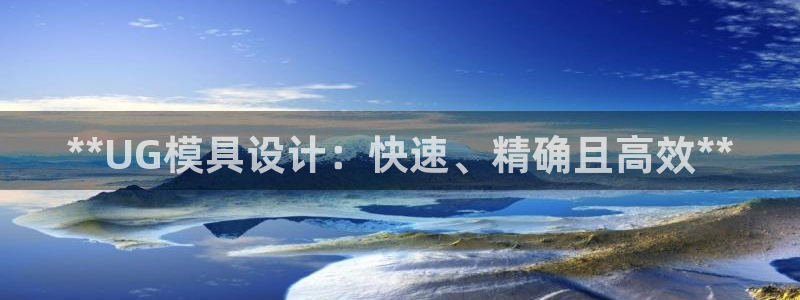 太阳成集团古天乐：**UG模具设计：快速、精确且高效**