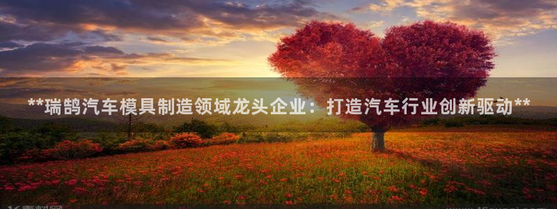 太阳集团是什么公司：**瑞鹄汽车模具制造领域龙头企业：打造汽车行业创新驱动**