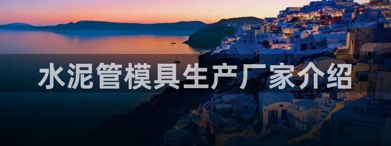 太阳2官方下载：水泥管模具生产厂家介绍