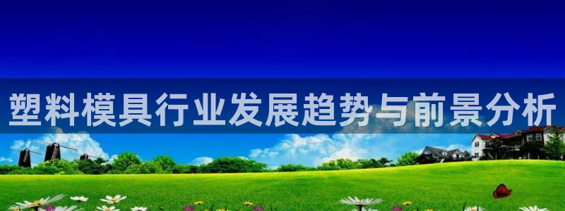 44118太阳成城集团：塑料模具行业发展趋势与前景分析