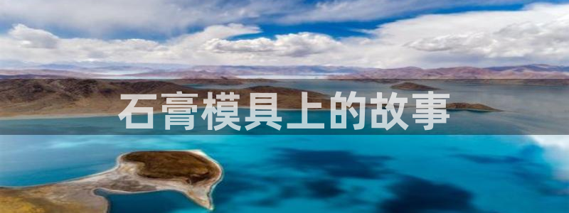 古天乐代言太阳网址：石膏模具上的故事