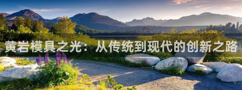 太阳集团首页：黄岩模具之光：从传统到现代的创新之路