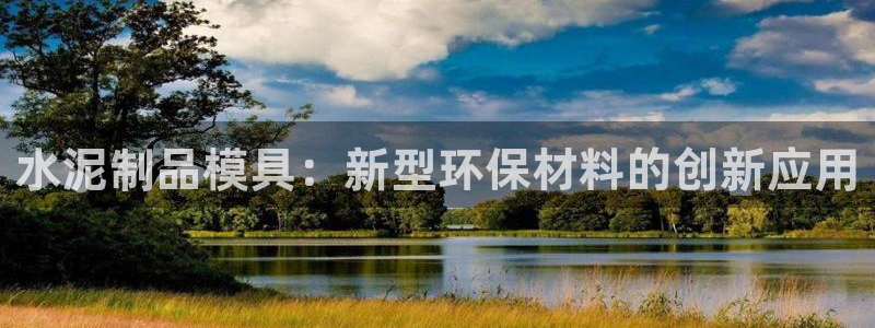 电子游戏太阳神官方网站：水泥制品模具：新型环保材料的创新应用