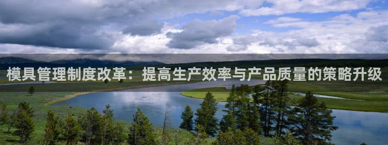 太阳gg注册地址：模具管理制度改革：提高生产效率与产品质量的策略升级
