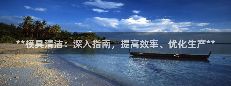 奥门太阳集团城：**模具清洁：深入指南，提高效率、优化生产**
