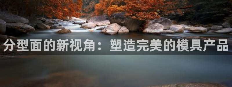 太阳诚集团电影：分型面的新视角：塑造完美的模具产品