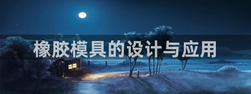太阳集团下载链接怎么下载：橡胶模具的设计与应用