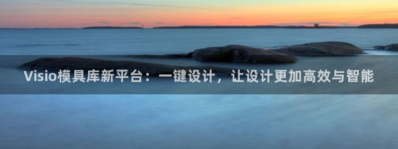 太阳集团控股有限公司：Visio模具库新平台：一键设计，让设计更加高效与智能