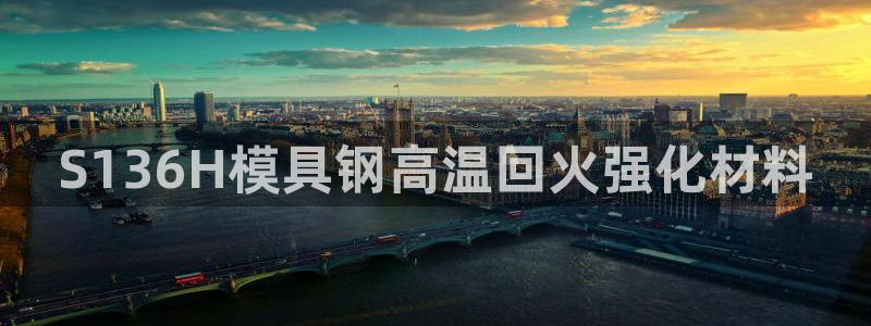 古天乐代言澳门太阳游戏网址：S136H模具钢高温回火强化材料