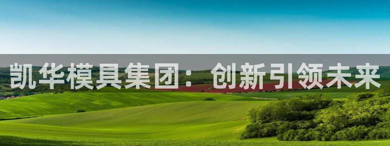 太阳集团游戏城1382：凯华模具集团：创新引领未来