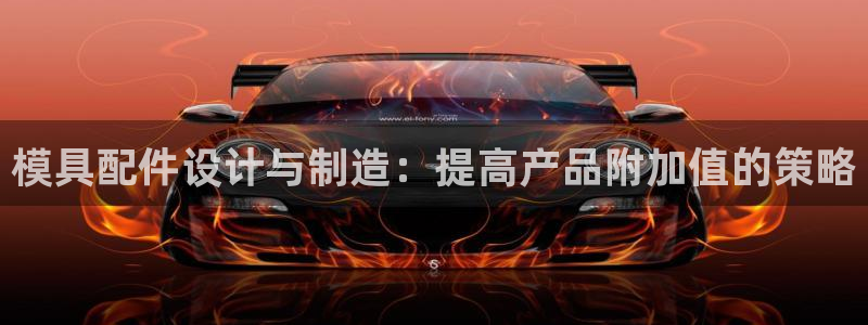 太阳成集团古天乐：模具配件设计与制造：提高产品附加值的策略