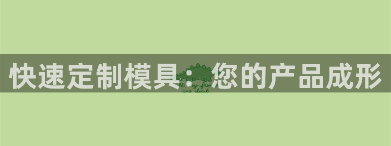 太阳集团1088vip：快速定制模具：您的产品成形