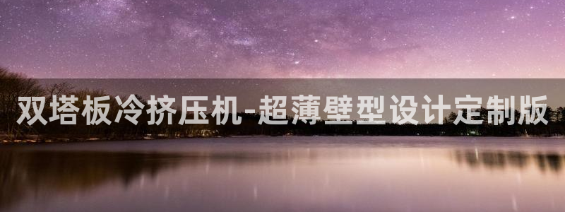 太阳阳城集团：双塔板冷挤压机-超薄壁型设计定制版