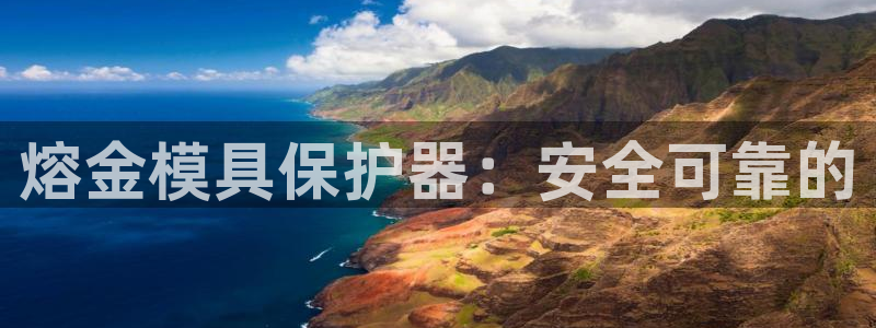 古天乐代言澳门太阳游戏网址：熔金模具保护器：安全可靠的