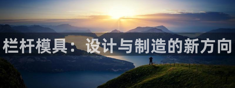 古天乐代言澳门太阳游戏网址：栏杆模具：设计与制造的新方向
