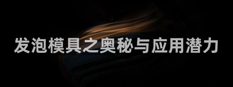 太阳集团娱：发泡模具之奥秘与应用潜力