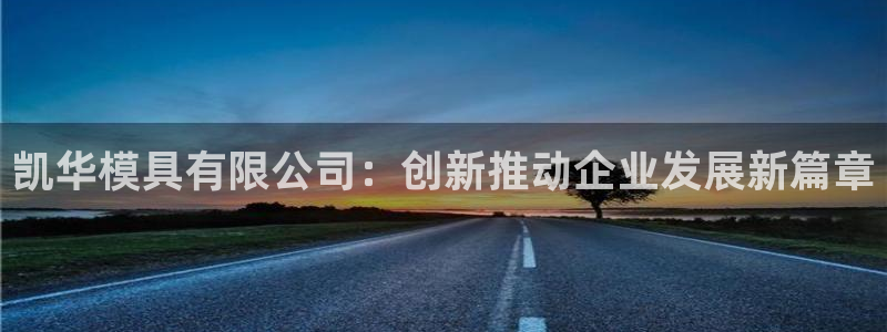 太阳成集团app：凯华模具有限公司：创新推动企业发展新篇章