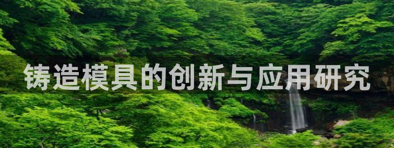 太阳集团78566备用网址：铸造模具的创新与应用研究