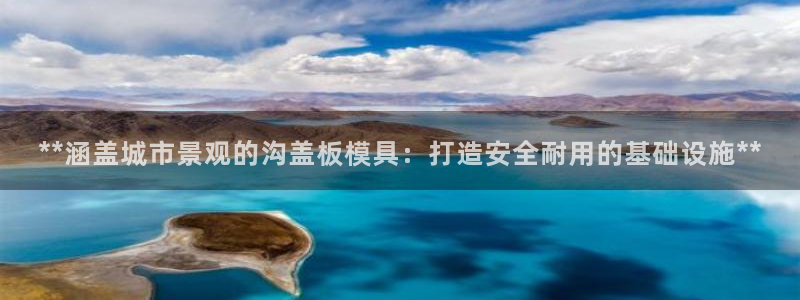太阳集团网投：**涵盖城市景观的沟盖板模具：打造安全耐用的基础设施**