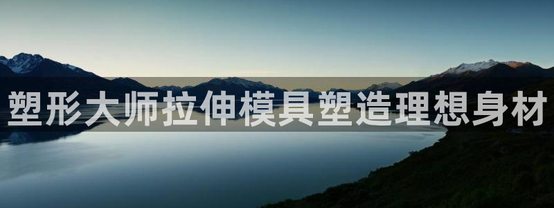 8827太阳集团官网：塑形大师拉伸模具塑造理想身材