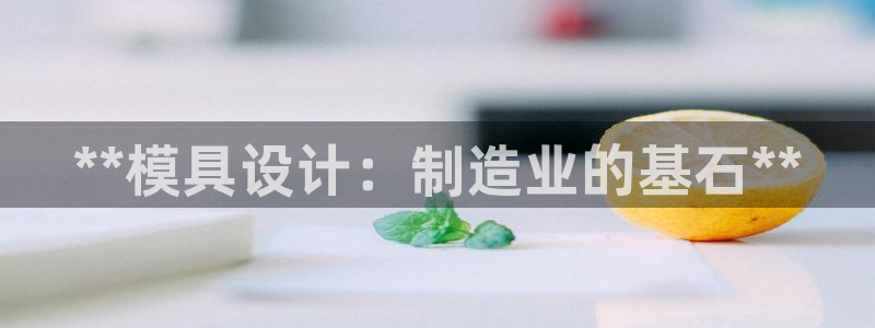 太阳成集团tyc234cc：**模具设计：制造业的基石**