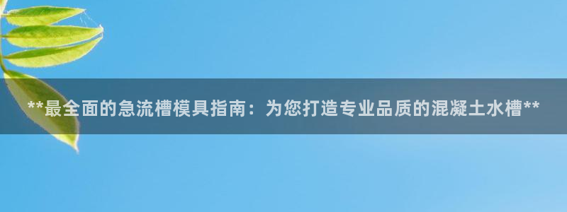 太阳集团城网2018：**最全面的急流槽模具指南：为您打造专业品质的混凝土水槽**