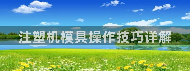 ag太阳集团：注塑机模具操作技巧详解