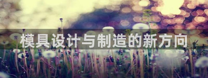 太阳gg注册/登录：模具设计与制造的新方向