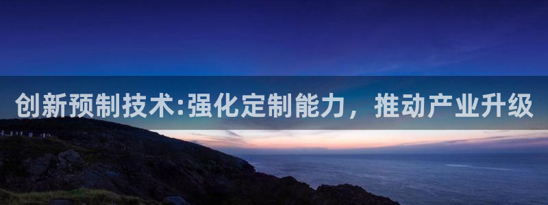 太阳集团股份有限公司官网：创新预制技术:强化定制能力，推动产业升级