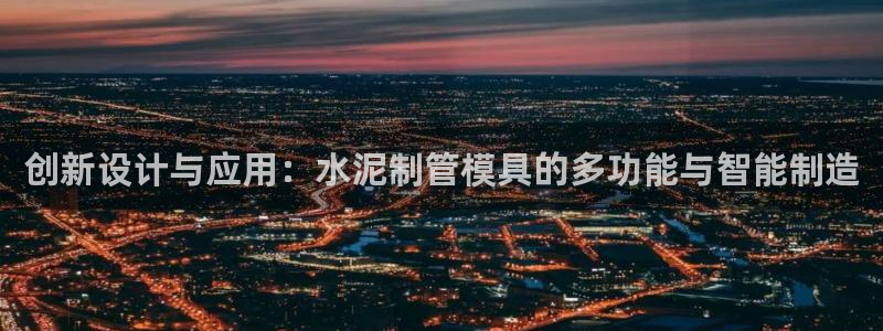 太阳集团在中国合法吗：创新设计与应用：水泥制管模具的多功能与智能制造