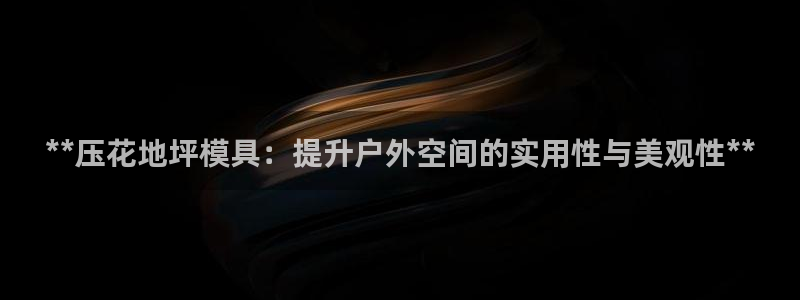 太阳成集团tyc7111cc电影：**压花地坪模具：提升户外空间的实用性与美观性**