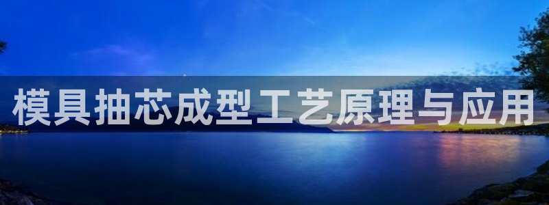 太阳集团tcy8099：模具抽芯成型工艺原理与应用
