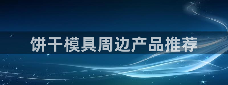 太阳集团古天乐代言：饼干模具周边产品推荐