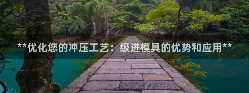 太阳app软件：**优化您的冲压工艺：级进模具的优势和应用**