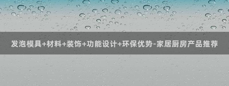 太阳app苹果下载地址：发泡模具+材料+装饰+功能设计+环保优势-家居厨房产品推荐