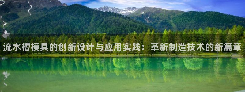 太阳成娱乐app下载：流水槽模具的创新设计与应用实践：革新制造技术的新篇章