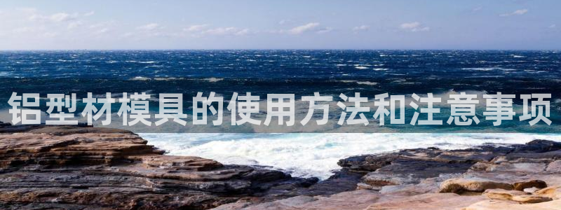 冷太阳什么意思：铝型材模具的使用方法和注意事项