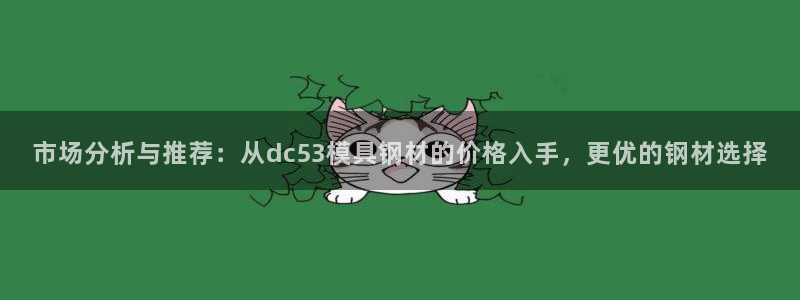 太阳成集团tyc234cc官网：市场分析与推荐：从dc53模具钢材的价格入手，更优的钢材选择
