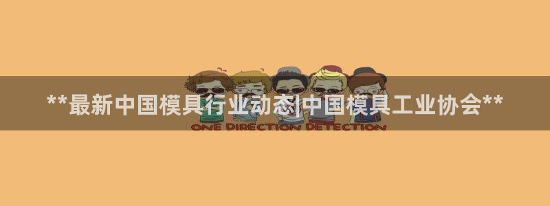 太阳成集团是什么：**最新中国模具行业动态|中国模具工业协会**