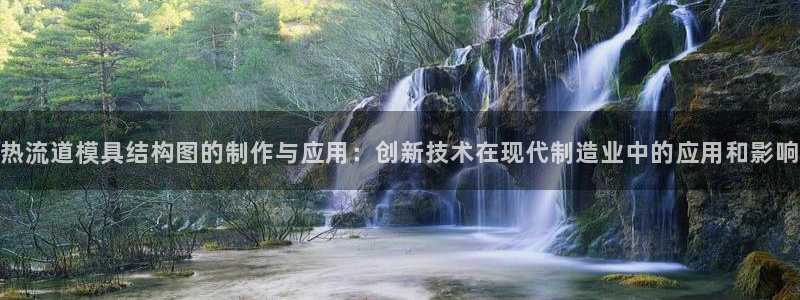 太阳集团注册：热流道模具结构图的制作与应用：创新技术在现代制造业中的应用和影响